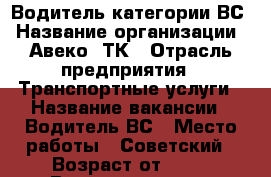 Водитель категории ВС › Название организации ­ Авеко -ТК › Отрасль предприятия ­ Транспортные услуги › Название вакансии ­ Водитель ВС › Место работы ­ Советский › Возраст от ­ 25 › Возраст до ­ 60 - Красноярский край, Красноярск г. Работа » Вакансии   